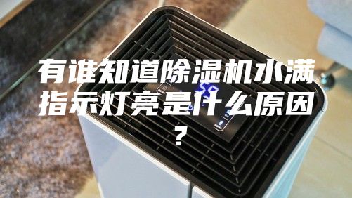 有誰知道除濕機水滿指示燈亮是什么原因？