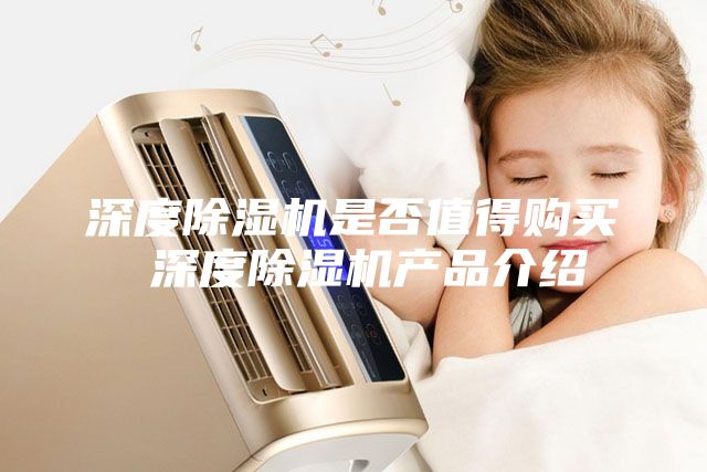 深度除濕機(jī)是否值得購買 深度除濕機(jī)產(chǎn)品介紹