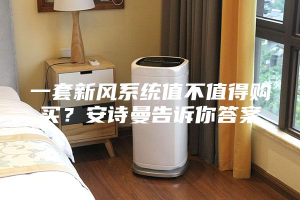 一套新風系統值不值得購買？安詩曼告訴你答案