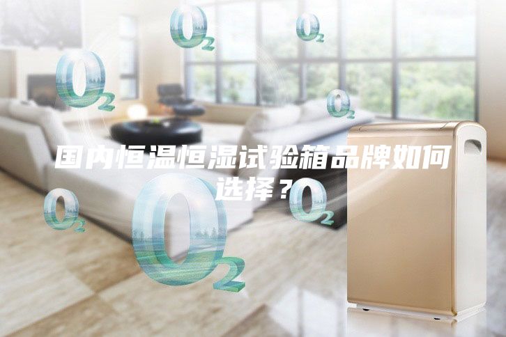 國內恒溫恒濕試驗箱品牌如何選擇？