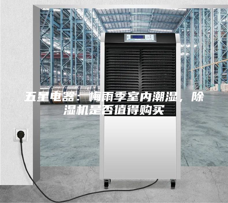 五星電器：梅雨季室內潮濕，除濕機是否值得購買