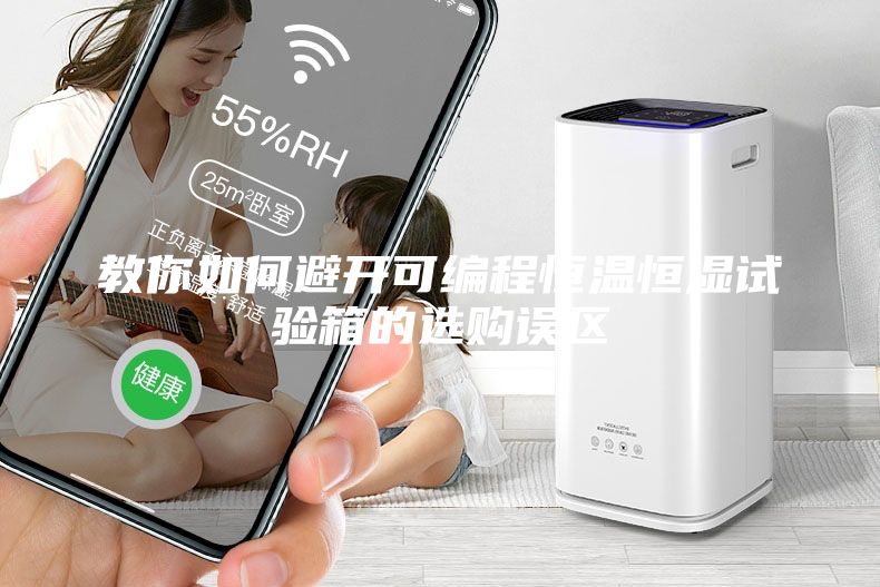 教你如何避開可編程恒溫恒濕試驗箱的選購誤區