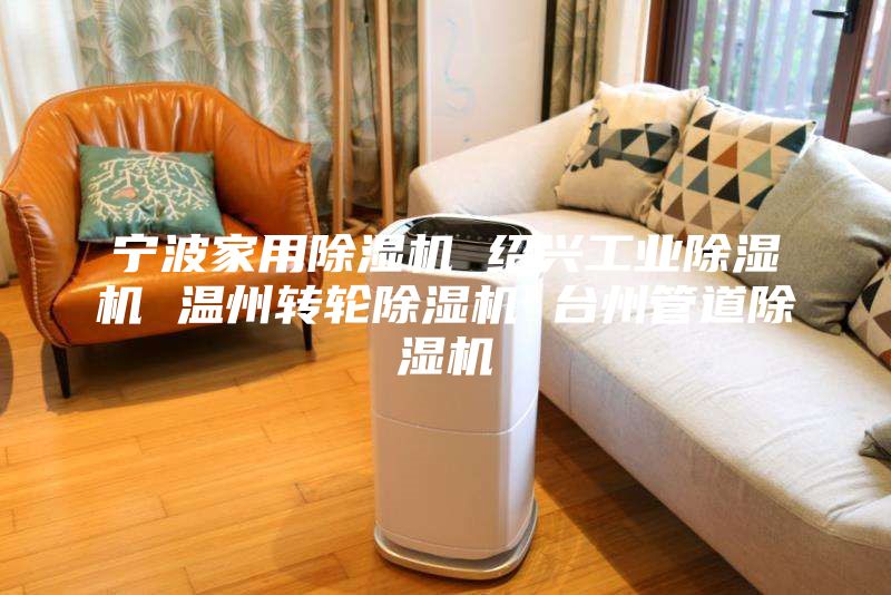 寧波家用除濕機 紹興工業(yè)除濕機 溫州轉(zhuǎn)輪除濕機 臺州管道除濕機