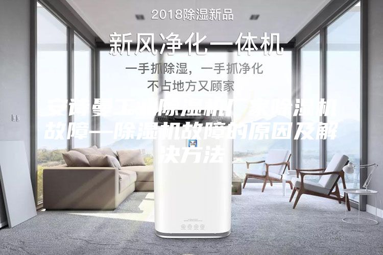 安詩曼工業(yè)除濕機(jī)廠家除濕機(jī)故障—除濕機(jī)故障的原因及解決方法