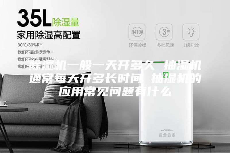 除濕機一般一天開多久 抽濕機通常每天開多長時間 抽濕機的應用常見問題有什么