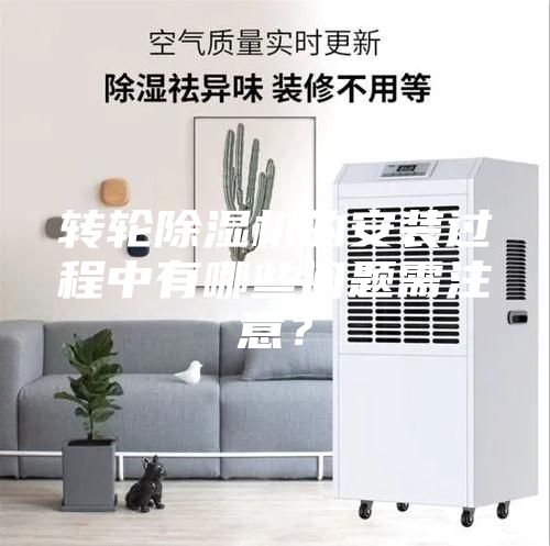 轉輪除濕機的安裝過程中有哪些問題需注意？
