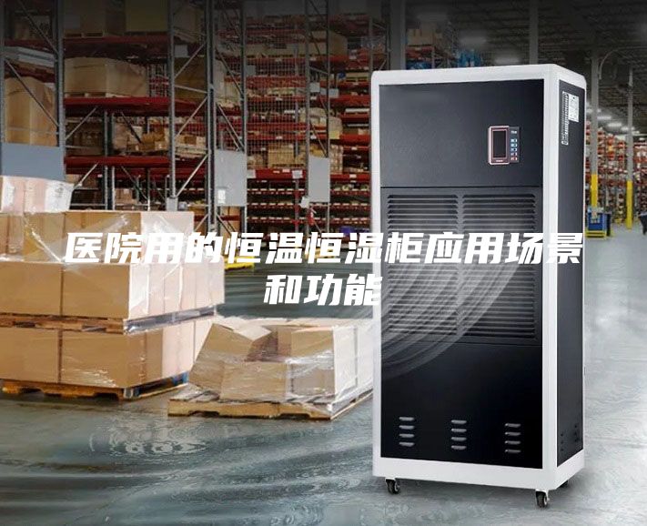 醫(yī)院用的恒溫恒濕柜應(yīng)用場(chǎng)景和功能