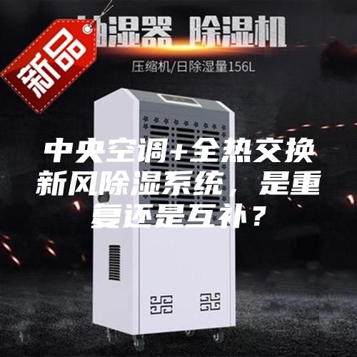 中央空調(diào)+全熱交換新風(fēng)除濕系統(tǒng)，是重復(fù)還是互補？