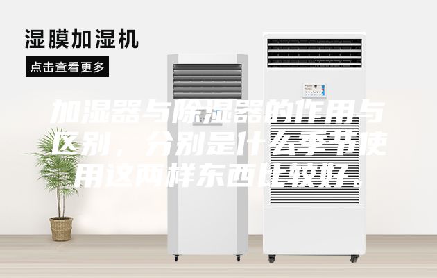 加濕器與除濕器的作用與區別，分別是什么季節使用這兩樣東西比較好。
