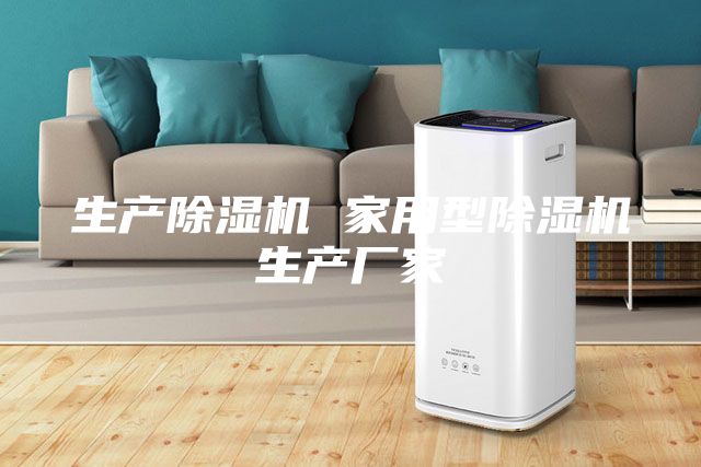 生產(chǎn)除濕機(jī) 家用型除濕機(jī)生產(chǎn)廠家