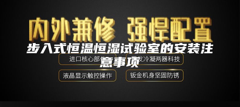 步入式恒溫恒濕試驗(yàn)室的安裝注意事項(xiàng)