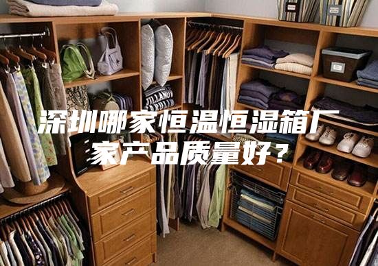 深圳哪家恒溫恒濕箱廠家產品質量好？