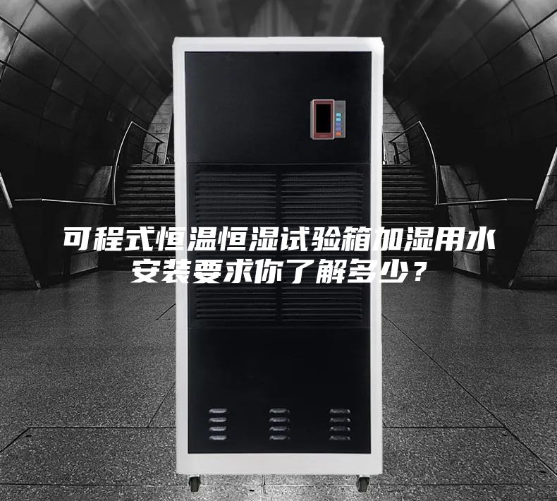 可程式恒溫恒濕試驗箱加濕用水安裝要求你了解多少？