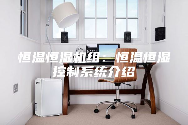 恒溫恒濕機組：恒溫恒濕控制系統介紹