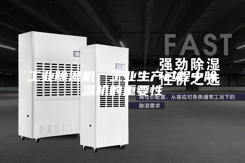 工業(yè)除濕機(jī)：工業(yè)生產(chǎn)過(guò)程中除濕機(jī)的重要性