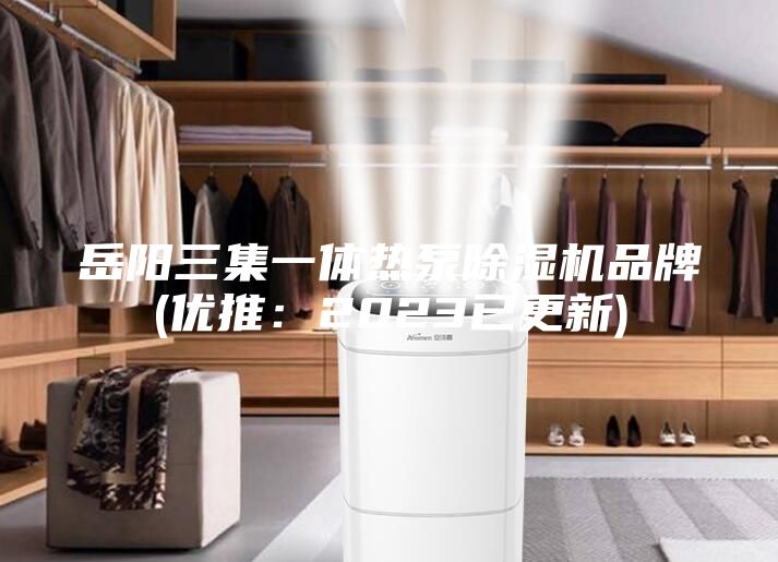 岳陽三集一體熱泵除濕機品牌(優推：2023已更新)