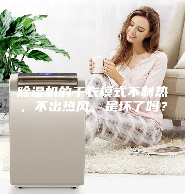 除濕機的干衣模式不制熱，不出熱風，是壞了嗎？