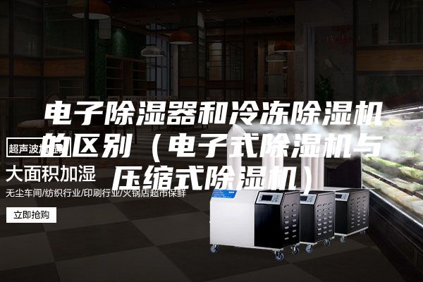 電子除濕器和冷凍除濕機的區別（電子式除濕機與壓縮式除濕機）