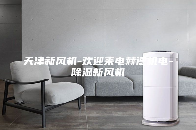 天津新風機-歡迎來電赫德機電-除濕新風機