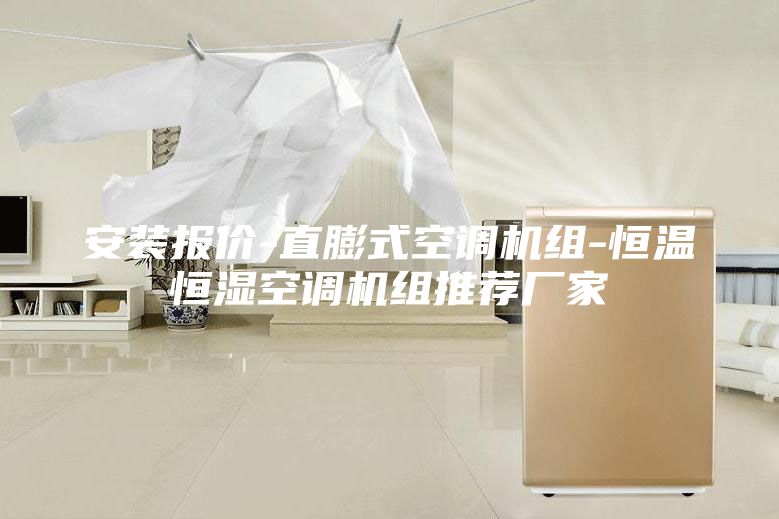 安裝報價-直膨式空調機組-恒溫恒濕空調機組推薦廠家