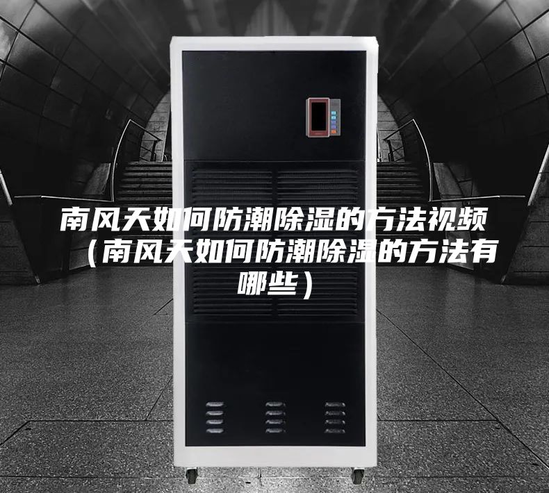 南風天如何防潮除濕的方法視頻（南風天如何防潮除濕的方法有哪些）