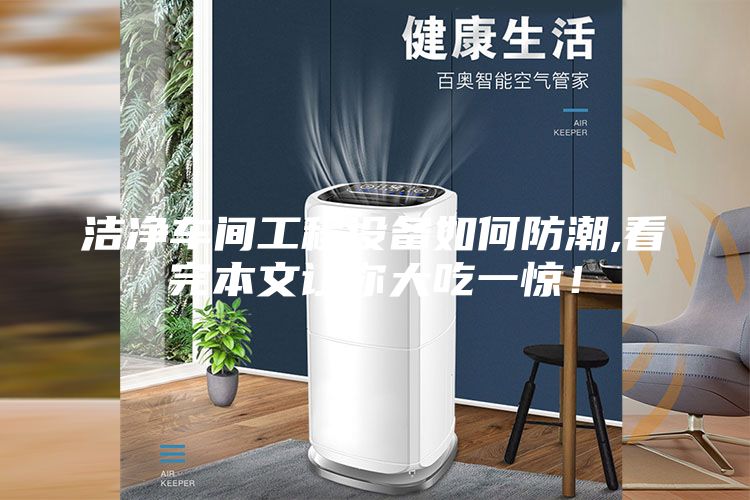 潔凈車間工程設備如何防潮,看完本文讓你大吃一驚！