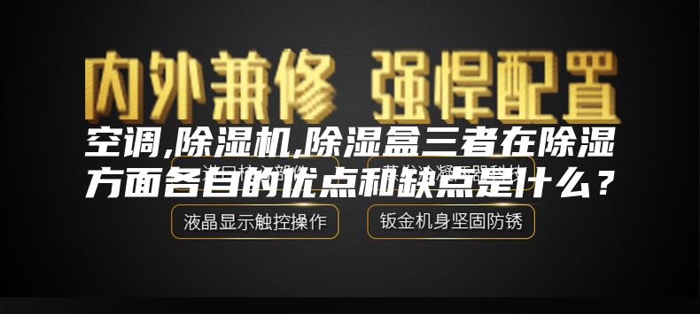 空調,除濕機,除濕盒三者在除濕方面各自的優點和缺點是什么？