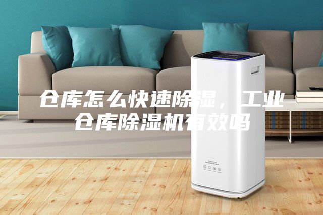倉庫怎么快速除濕，工業倉庫除濕機有效嗎