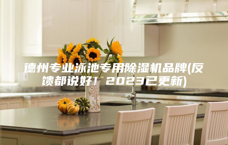 德州專業(yè)泳池專用除濕機品牌(反饋都說好！2023已更新)