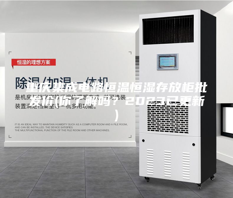 重慶集成電路恒溫恒濕存放柜批發價(你了解嗎？2023已更新)