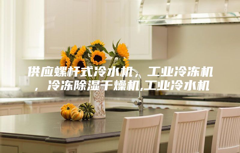 供應螺桿式冷水機，工業冷凍機，冷凍除濕干燥機,工業冷水機