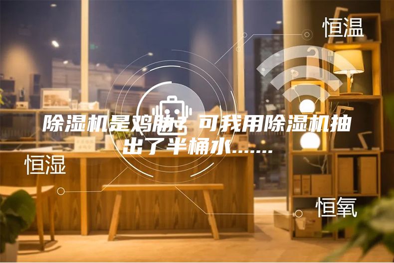 除濕機(jī)是雞肋？可我用除濕機(jī)抽出了半桶水.......