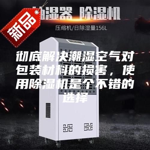 徹底解決潮濕空氣對包裝材料的損害，使用除濕機是個不錯的選擇
