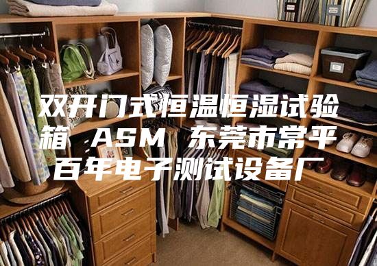 雙開門式恒溫恒濕試驗箱 ASM 東莞市常平百年電子測試設備廠