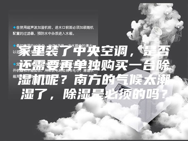 家里裝了中央空調(diào)，是否還需要再單獨購買一臺除濕機呢？南方的氣候太潮濕了，除濕是必須的嗎？