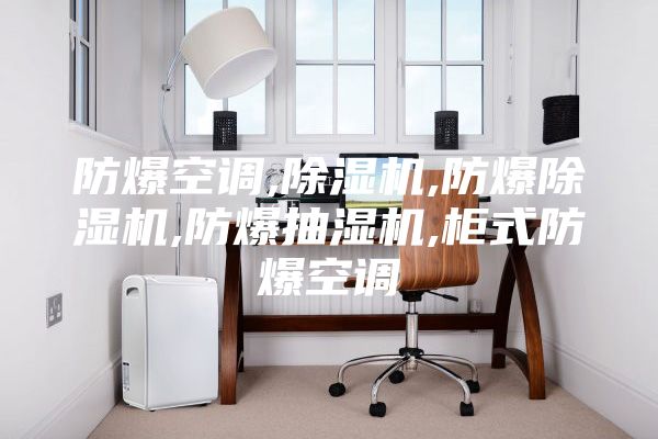 防爆空調(diào),除濕機(jī),防爆除濕機(jī),防爆抽濕機(jī),柜式防爆空調(diào)