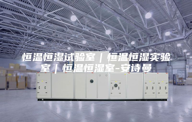 恒溫恒濕試驗(yàn)室｜恒溫恒濕實(shí)驗(yàn)室｜恒溫恒濕室-安詩曼