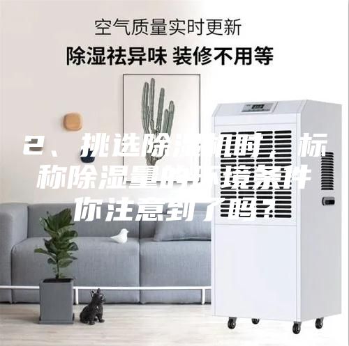 2、挑選除濕機(jī)時(shí)，標(biāo)稱除濕量的環(huán)境條件你注意到了嗎？