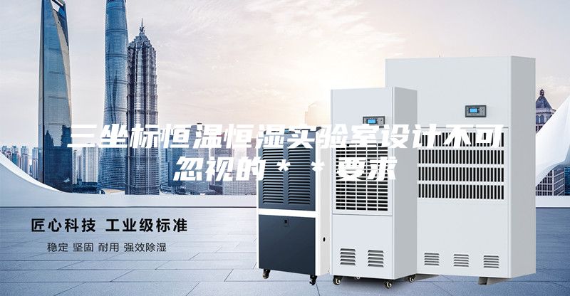 三坐標(biāo)恒溫恒濕實驗室設(shè)計不可忽視的＊＊要求