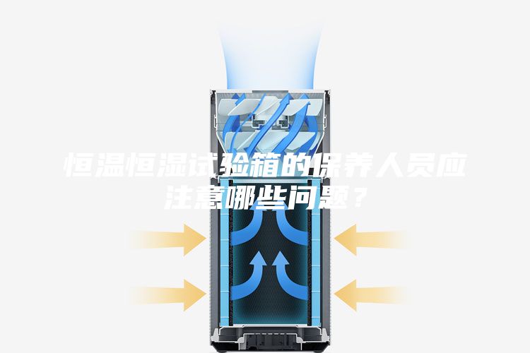 恒溫恒濕試驗(yàn)箱的保養(yǎng)人員應(yīng)注意哪些問題？
