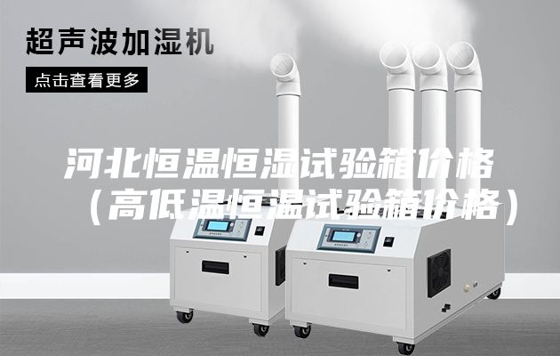 河北恒溫恒濕試驗箱價格（高低溫恒溫試驗箱價格）