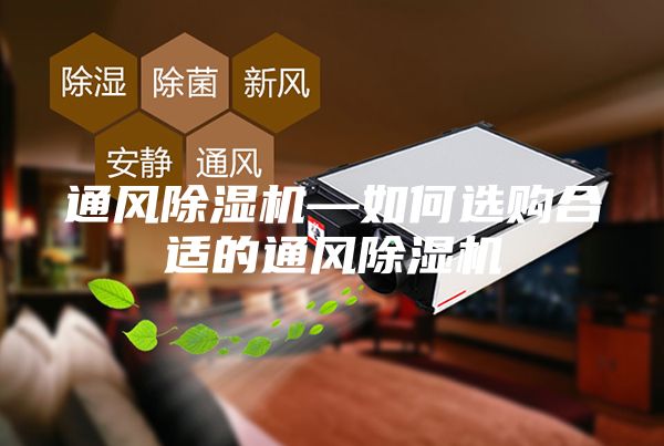 通風(fēng)除濕機(jī)—如何選購(gòu)合適的通風(fēng)除濕機(jī)