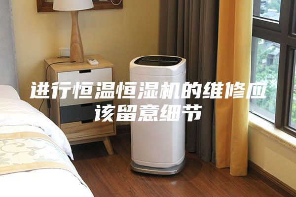 進行恒溫恒濕機的維修應該留意細節