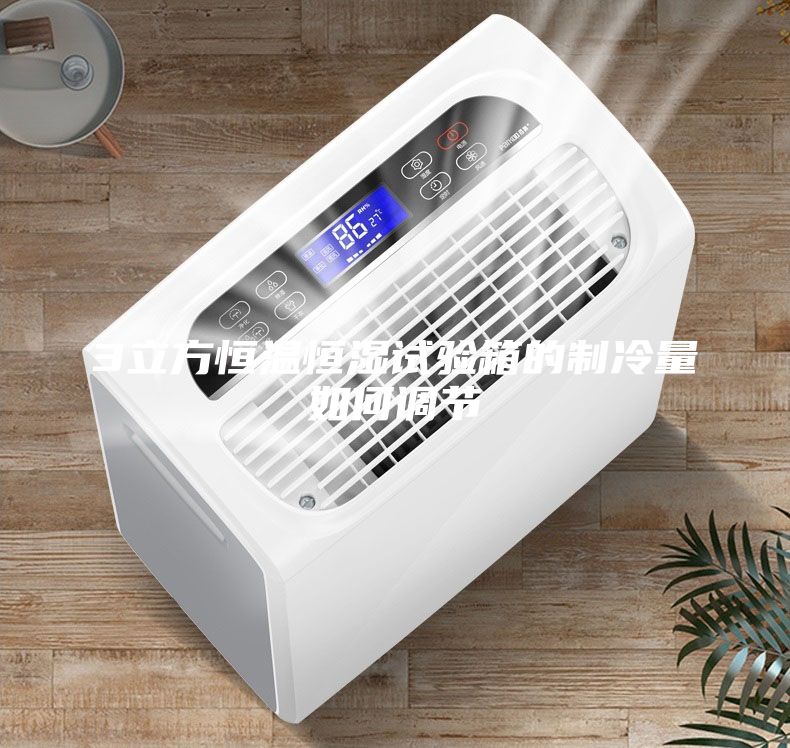 3立方恒溫恒濕試驗箱的制冷量如何調節