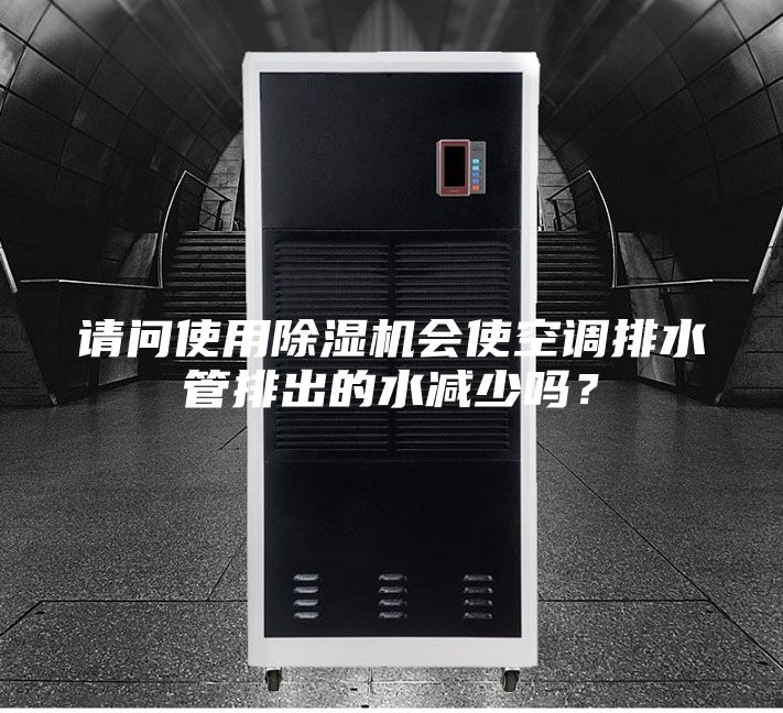 請問使用除濕機會使空調排水管排出的水減少嗎?