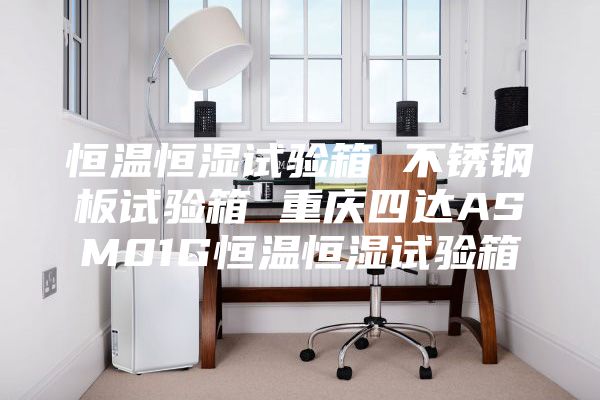 恒溫恒濕試驗箱 不銹鋼板試驗箱 重慶四達ASM01G恒溫恒濕試驗箱