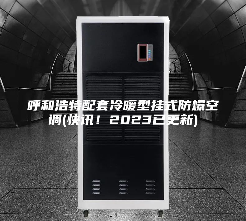 呼和浩特配套冷暖型掛式防爆空調(快訊!2023已更新)