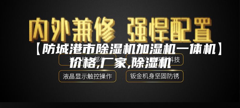 【防城港市除濕機(jī)加濕機(jī)一體機(jī)】價(jià)格,廠家,除濕機(jī)