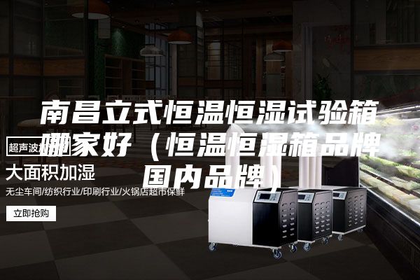 南昌立式恒溫恒濕試驗箱哪家好（恒溫恒濕箱品牌國內品牌）