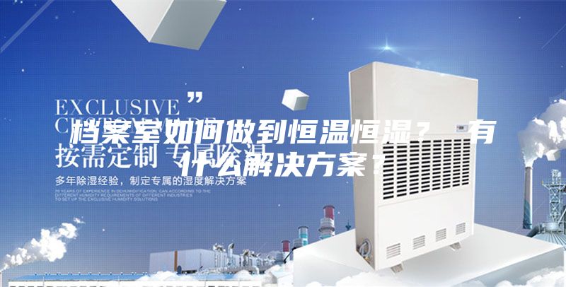 檔案室如何做到恒溫恒濕? 有什么解決方案?